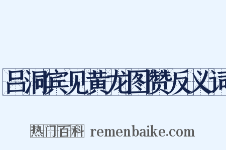吕洞宾见黄龙图赞反义词是什么意思的图片